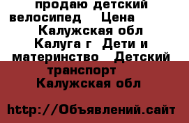 продаю детский велосипед  › Цена ­ 3 500 - Калужская обл., Калуга г. Дети и материнство » Детский транспорт   . Калужская обл.